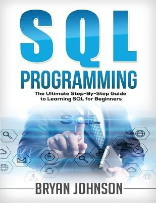 SQL Programming The Ultimate Step-By-Step Guide to Learning SQL for Beginners(English, Paperback, Johnson Bryan)