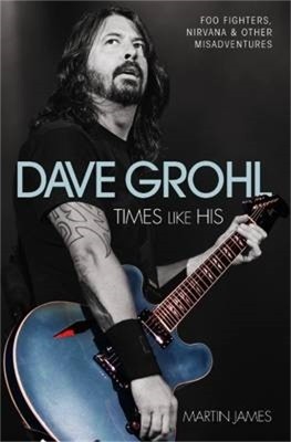 Dave Grohl - Times Like His: Foo Fighters, Nirvana & Other Misadventures(English, Paperback, James Martin)