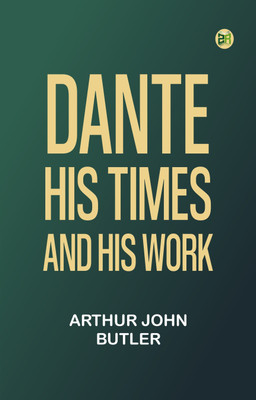 Dante: His Times and His Work(Paperback, Arthur John Butler)