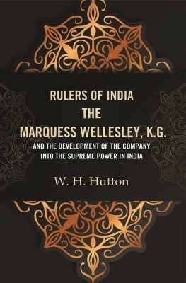 Rulers of India: The Marquess Wellesley, K.G. and the development of the company into the supreme power in India(Paperback, W. H. Hutton)