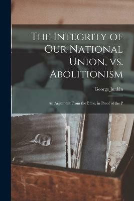 The Integrity of our National Union, vs. Abolitionism(English, Paperback, Junkin George)