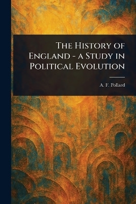 The History of England - a Study in Political Evolution(English, Paperback, Pollard A F (Albert Frederick))