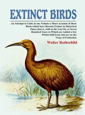 Extinct Birds: An Attempt to Unite in one Volume a Short Account of those Birds which have become Extinct in Historical Times that is, with in the Last Six or Seven Hundred Years to Which are Added a few Which Still Exist, but are on the Verge of Extinction(Paperback, Walter Rothschild)