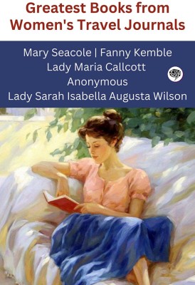 Greatest Books from Women's Travel Journals (Grapevine edition)(Hardcover, Mary Seacole, Fanny Kemble, Lady Maria Callcott, Anonymous, Lady Sarah Isabella Augusta Wilson)