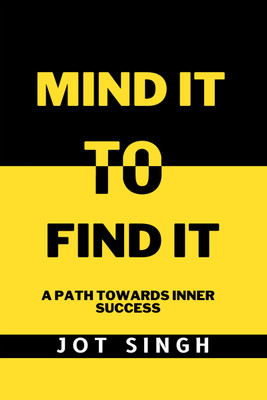 Mind It To Find It  - A path towards inner success(English, Paperback, Jot Singh)