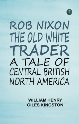 Rob Nixon, the Old White Trader: A Tale of Central British North America(Paperback, William Henry Giles Kingston)