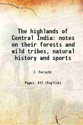 The highlands of Central India notes on their forests and wild tribes, natural history and sports 1919 [Hardcover](Hardcover, J. Forsyth)