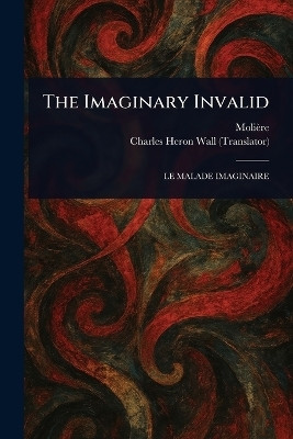 The Imaginary Invalid(English, Paperback, Moliere Charles Heron)