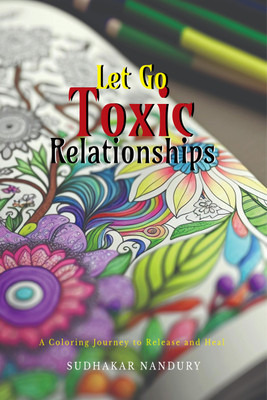 Let Go Toxic Relationships  - A Coloring Journey to Release and Heal(English, Paperback, Sudahakar Nandury)