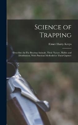 Science of Trapping; Describes the fur Bearing Animals, Their Nature, Habits and Distribution, With Practical Methods for Their Capture(English, Hardcover, Kreps Elmer Harry)