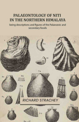Palaeontology of Niti in the Northern Himalaya: being descriptions and figures of the Palaeozoic and secondary fossils [Hardcover](Hardcover, Richard Strachey)
