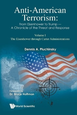 Anti-american Terrorism: From Eisenhower To Trump - A Chronicle Of The Threat And Response: Volume I: The Eisenhower Through Carter Administrations(English, Paperback, Pluchinsky Dennis A)