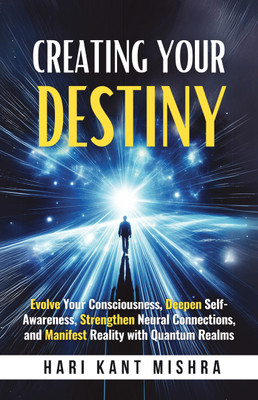 Creating Your Destiny  - Evolve Your Consciousness, Deepen Self- Awareness, Strengthen Neural Connections, and Manifest Reality with Quantum Realms(Paperback, Hari Kant Mishra)