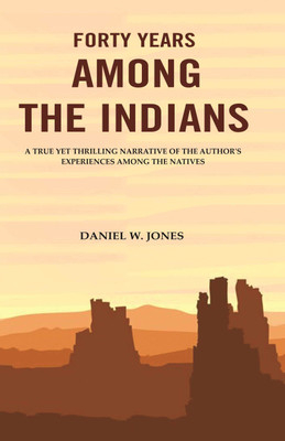 Forty Years among the Indians: A True yet Thrilling Narrative of the Author's Experiences among the Natives [Hardcover](Hardcover, Daniel W. Jones)