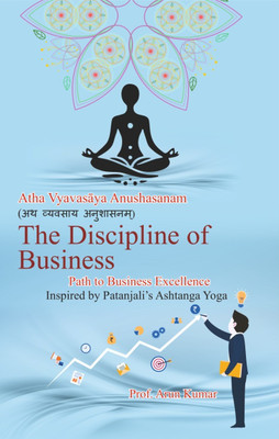 Atha Vyavasay Anushasanam - A Structured path to Business Excellence, Inspired by Patanjali's Ashtanga Yoga(Shuchita Prakashan (P) Ltd., Prof. Arun Kumar)