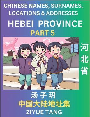 Hebei Province (Part 5)- Mandarin Chinese Names, Surnames, Locations & Addresses, Learn Simple Chinese Characters, Words, Sentences with Simplified Characters, English and Pinyin(Chinese, Paperback, Tang Ziyue) Hebei Province (Part 5)- Mandarin Chinese Names, Surnames, Locations & Addresses, Learn Simple Chinese Characters, Words, Sentences with Simplified Characters, English and Pinyin(Chinese, Paperback, Tang Ziyue)