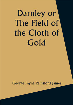 Darnley or The Field of the Cloth of Gold(Paperback, George Payne Rainsford James)