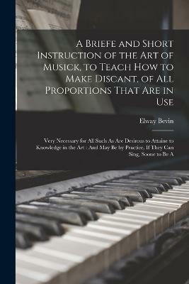 A Briefe and Short Instruction of the Art of Musick, to Teach How to Make Discant, of All Proportions That Are in Use(English, Paperback, Bevin Elway)