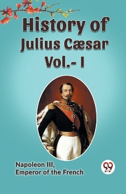 HISTORY OF JULIUS CAESAR Vol.- I(English, Paperback, Emperor of the French Napoleon III)
