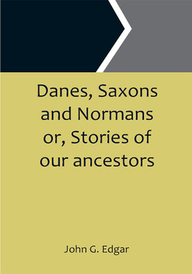 Danes, Saxons and Normans or, Stories of our ancestors(Paperback, John G. Edgar)