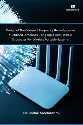 Design of The Compact Frequency Reconfigurable Multiband Antennas Using Rigid And Flexible Substrates For Wireless Portable Systems(Hardcover, Dr. Koduri Sreelakshmi)