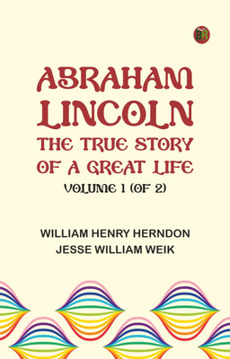 Abraham Lincoln: The True Story of a Great Life, Volume 1 (of 2)(Paperback, William Henry Herndon, Jesse William Weik)