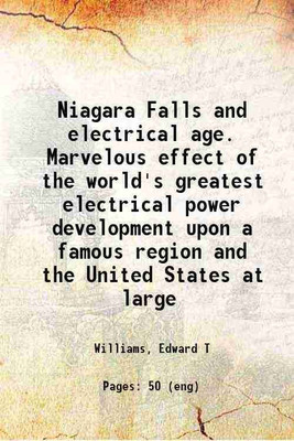 Niagara Falls and electrical age. Marvelous effect of the world's greatest electrical power development upon a famous region and the United States at large 1914 [Hardcover](Hardcover, Williams, Edward T)