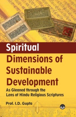 Spiritual Dimensions of Sustainable Development: As Gleaned through the Lens of Hindu Religious Scriptures(Hardcover, Prof. I.D. Gupta)