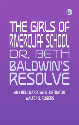 The girls of Rivercliff School; or, Beth Baldwin's resolve(Paperback, Amy Bell Marlowe Illustrator: Walter S. Rogers)