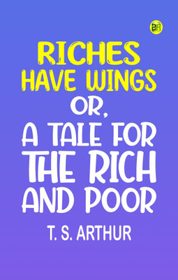 Riches have wings or, A tale for the rich and poor(Paperback, T. S. Arthur)