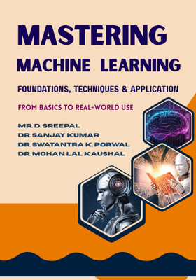 MASTERING MACHINE LEARNING Foundations, Techniques & Application : From Basics to Real-World Use(Paperback, Mr. D. Sreepal, Dr. Sanjay Kumar, Dr. Swatantra Kumar Porwal, Dr. Mohan Lal Kaushal)