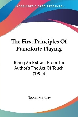 The First Principles Of Pianoforte Playing(English, Paperback, Matthay Tobias)