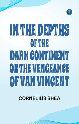 In the Depths of the Dark Continent; or, The Vengeance of Van Vincent(Paperback, Cornelius Shea)