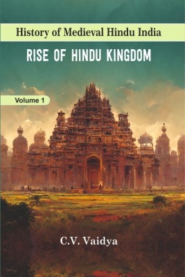 Rise of Hindu Kingdom (Vol. - 1 of History of Medieval Hindu India Series)(Hardcover, Chintaman Vinayak Vaidya (C.V. Vaidya))