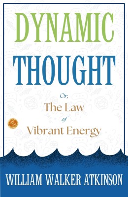 Dynamic Thought; Or, The Law of Vibrant Energy: William Walker Atkinson on Vibrant Energy(Paperback, William Walker Atkinson)