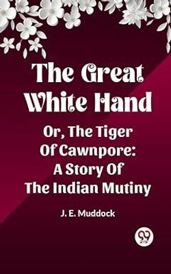 The Great White HandOr, The Tiger Of Cawnpore A Story Of The Indian Mutiny (Edition2023)(English, Paperback, Muddock J E)