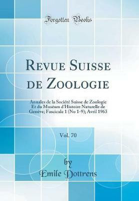 Revue Suisse de Zoologie, Vol. 70: Annales de la Societe Suisse de Zoologie Et du Museum d'Histoire Naturelle de Geneve; Fascicule 1 (No 1-9); Avril 1963 (Classic Reprint)(French, Hardcover, Dottrens Emile)