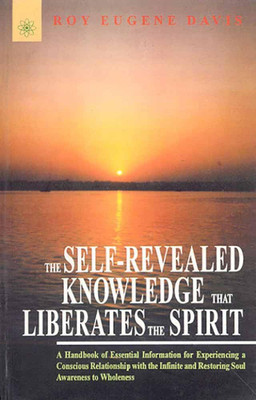 The Self-Revealed Knowledge That Liberates the Spirit: A Hand Book of Essential Information for Experiencing a Conscious Relationship with the Infinite and Restoring Soul Awareness to Wholeness(Paperback, Roy Eugene Davis)