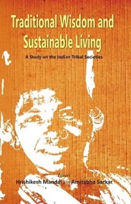 Traditional Wisdom and Sustainable Living - A Study on the Indian Tribal Socities(Paperback, Editors: Hrishikesh Mandal, Amitabha Sarkar)