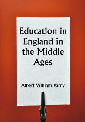 Education in England in the Middle Ages; Thesis Approved for the Degree of Doctor of Science in the University of London(Paperback, Albert William Parry)