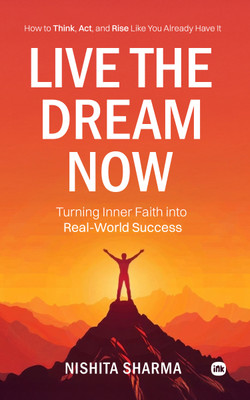 Live the Dream Now : How to Think, Act, and Rise Like You Already Have It : Turning Inner Faith into Real-World Success(Paperback, Nishita Sharma)