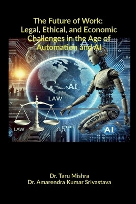 The Future of Work: Legal, Ethical, Economic Challenges in the Age of Automation and AI(Paperback, Dr.Taru Mishra, Dr.Amarendra Kumar Srivastava)