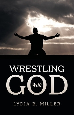 Wrestling With God(Paperback, Lydia B. Miller)