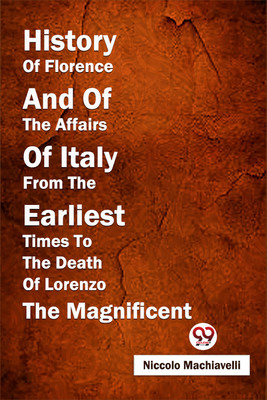 History of Florence and of the Affairs of Italy from the Earliest Times to the Death of Lorenzo the Magnificent(English, Paperback, Machiavelli Niccolo)