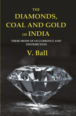 The Diamonds, Coal and Gold of India: Their Mode of Occurrence and Distribution [Hardcover](Hardcover, V. Ball)