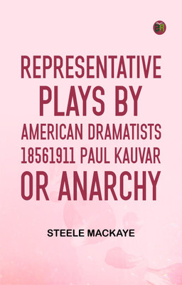 Representative Plays by American Dramatists 18561911 Paul Kauvar; or, Anarchy(Paperback, Steele MacKaye)