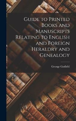 Guide to Printed Books and Manuscripts Relating to English and Foreign Heraldry and Genealogy(English, Hardcover, Gatfield George)