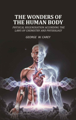 The Wonders of the Human Body Physical regeneration according the laws of chemistry and physiology [Hardcover](Hardcover, George W. Carey)
