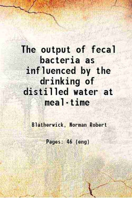 The output of fecal bacteria as influenced by the drinking of distilled water at meal-time 1912 [Hardcover](Hardcover, Blatherwick, Norman Robert)