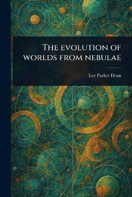 The Evolution of Worlds From Nebulae(English, Paperback, Dean Lee Parker)